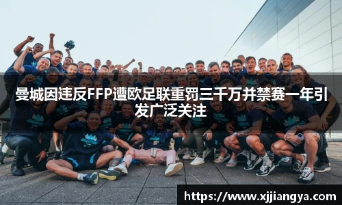 曼城因违反FFP遭欧足联重罚三千万并禁赛一年引发广泛关注