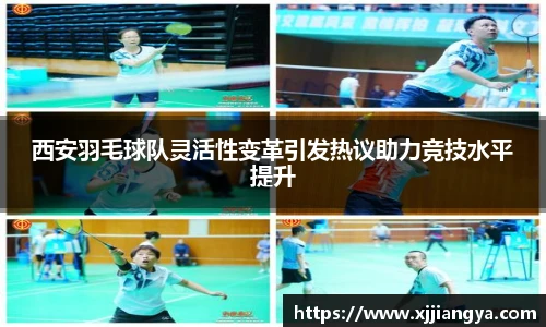 西安羽毛球队灵活性变革引发热议助力竞技水平提升